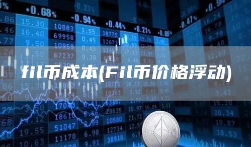 fil币成本 - Fil币价格浮动